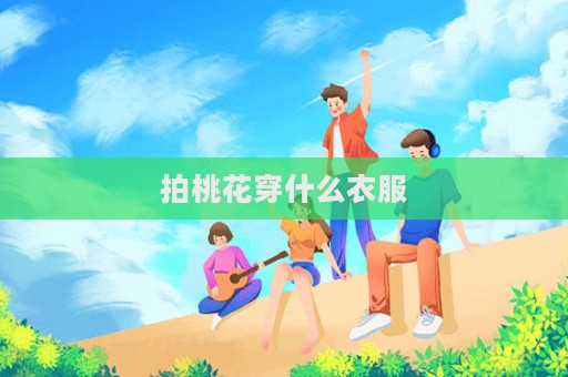 拍桃花穿什么衣服  第1張