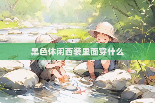 黑色休閑西裝里面穿什么