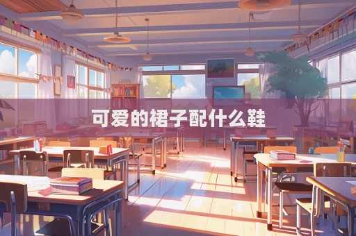 可愛的裙子配什么鞋