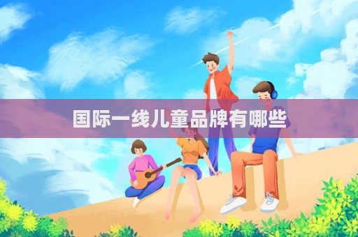 國際一線兒童品牌有哪些  第1張