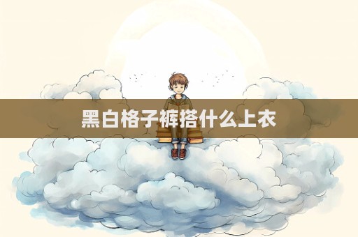 黑白格子褲搭什么上衣