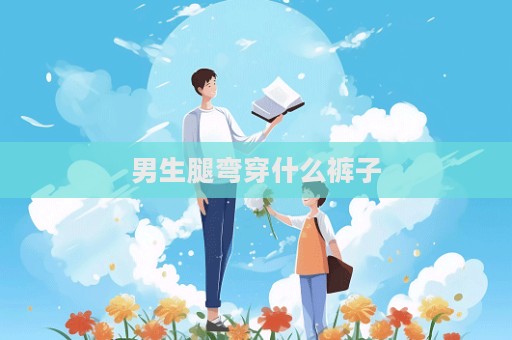 男生腿彎穿什么褲子