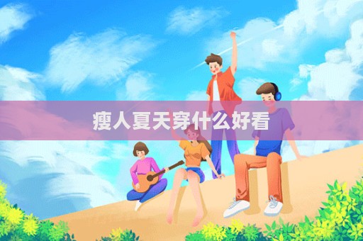 瘦人夏天穿什么好看