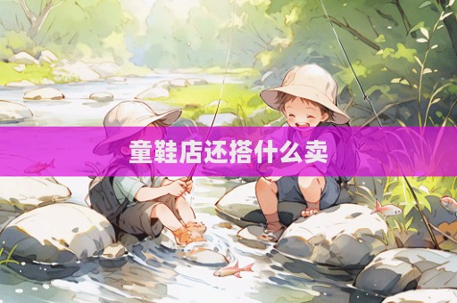 童鞋店還搭什么賣  第1張
