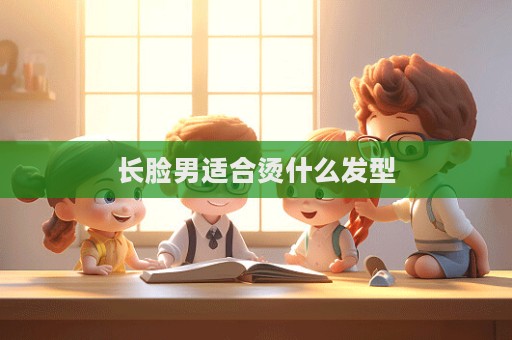 長臉男適合燙什么發(fā)型