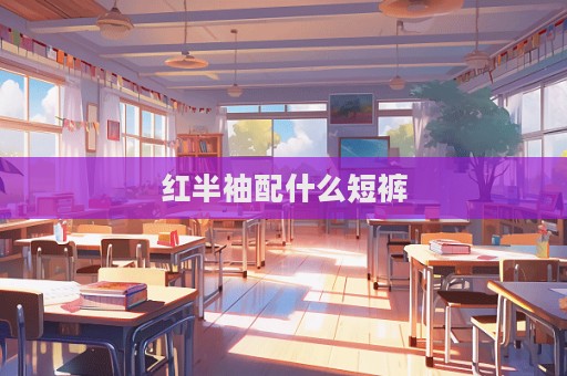 紅半袖配什么短褲  第1張