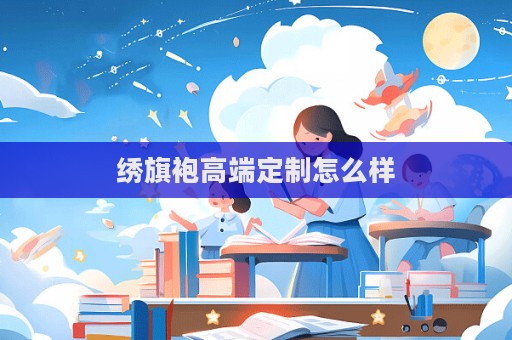 繡旗袍高端定制怎么樣
