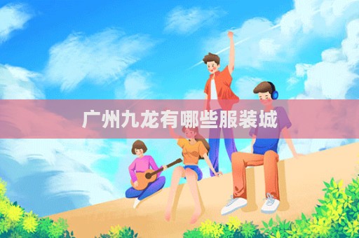 廣州九龍有哪些服裝城