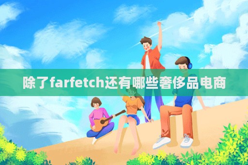 除了farfetch還有哪些奢侈品電商