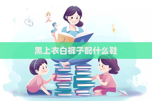 黑上衣白褲子配什么鞋