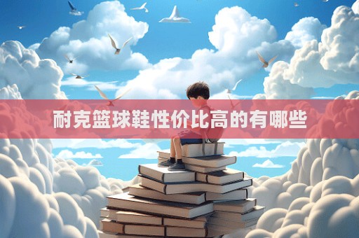 耐克籃球鞋性價比高的有哪些