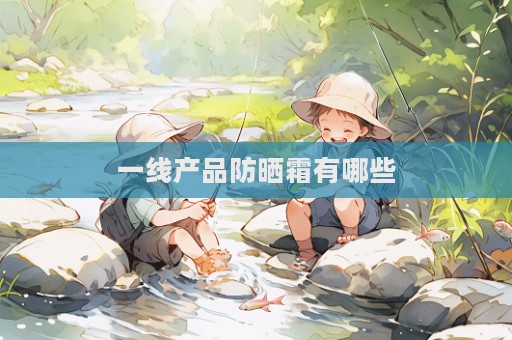 一線產品防曬霜有哪些