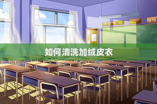 如何清洗加絨皮衣