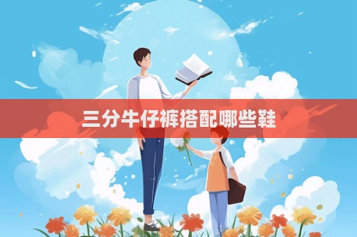 三分牛仔褲搭配哪些鞋