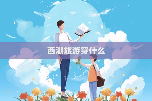 西湖旅游穿什么