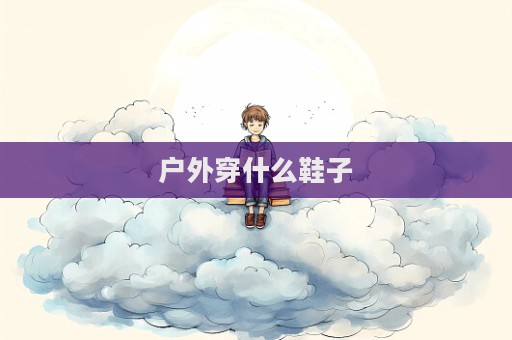 戶外穿什么鞋子