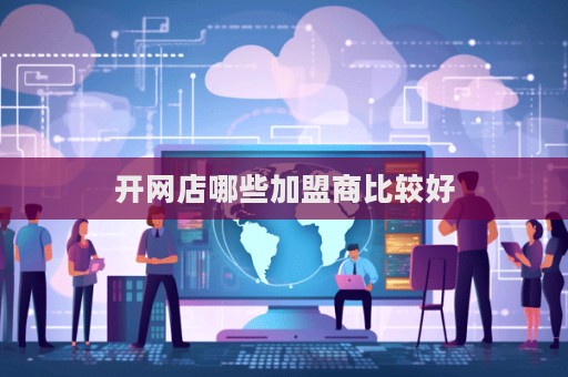 開網(wǎng)店哪些加盟商比較好  第1張