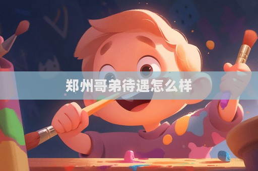 鄭州哥弟待遇怎么樣