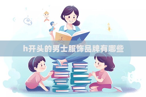 h開頭的男士服飾品牌有哪些  第1張
