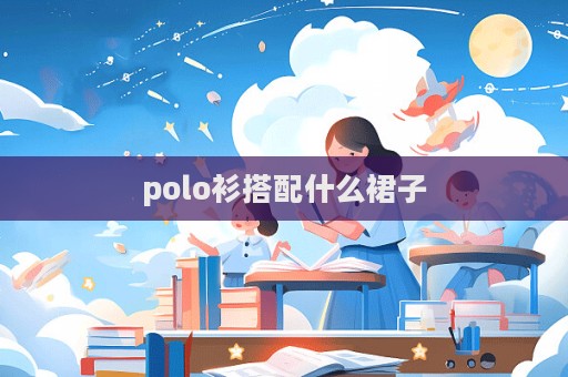 polo衫搭配什么裙子