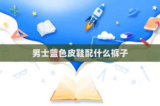 男士藍色皮鞋配什么褲子