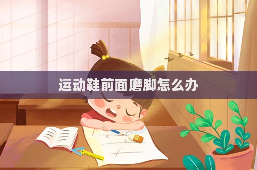 運動鞋前面磨腳怎么辦