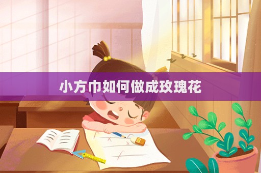 小方巾如何做成玫瑰花  第1張