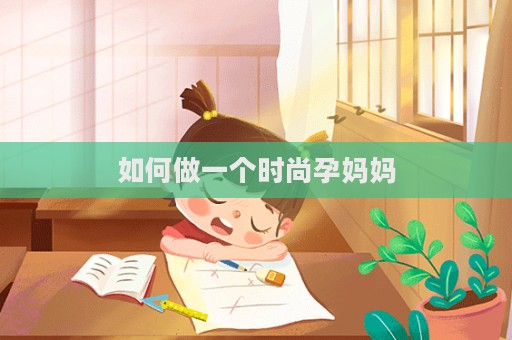 如何做一個(gè)時(shí)尚孕媽媽