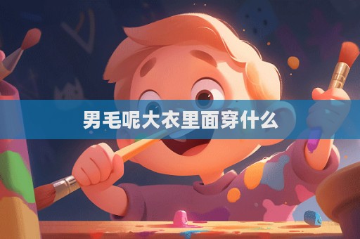 男毛呢大衣里面穿什么  第1張