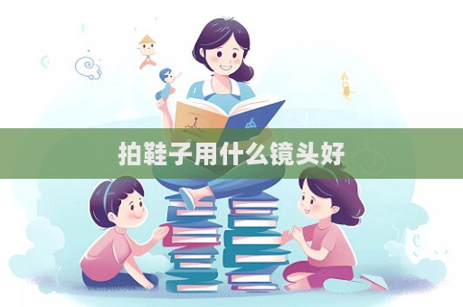 拍鞋子用什么鏡頭好