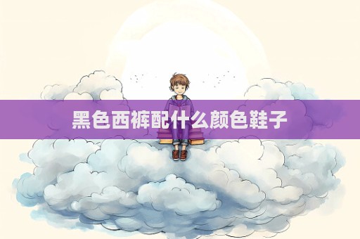 黑色西褲配什么顏色鞋子