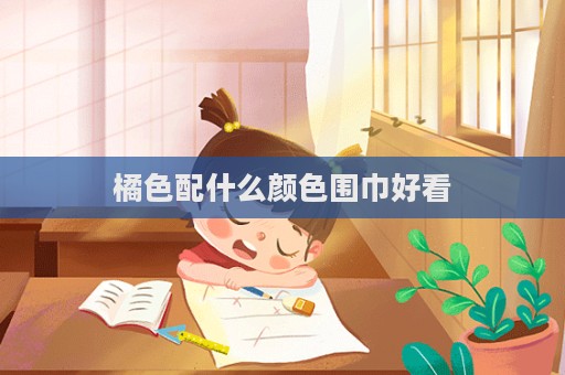 橘色配什么顏色圍巾好看