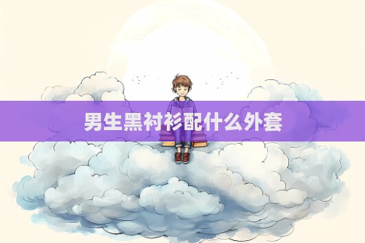 男生黑襯衫配什么外套