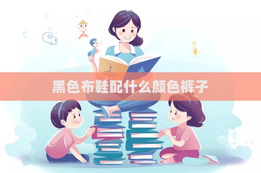 黑色布鞋配什么顏色褲子