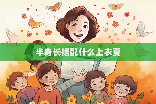 半身長裙配什么上衣夏