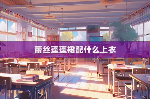蕾絲蓬蓬裙配什么上衣