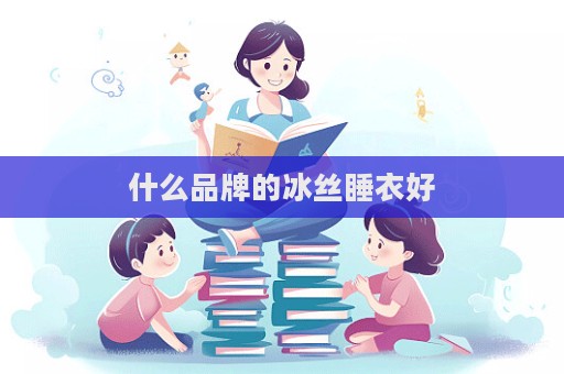 什么品牌的冰絲睡衣好
