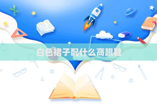 白色裙子配什么高跟鞋