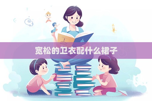 寬松的衛衣配什么裙子