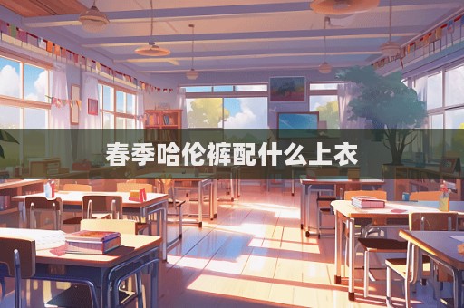 春季哈倫褲配什么上衣