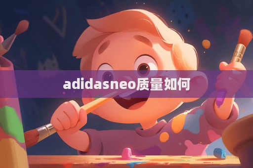 adidasneo質量如何