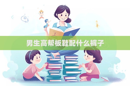 男生高幫板鞋配什么褲子