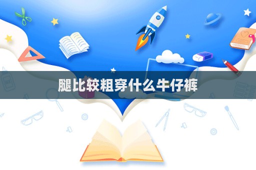 腿比較粗穿什么牛仔褲