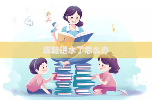 皮鞋進(jìn)水了怎么辦