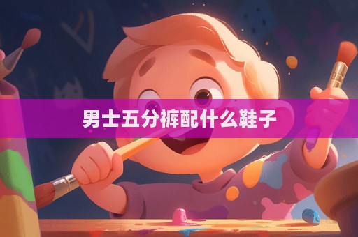 男士五分褲配什么鞋子