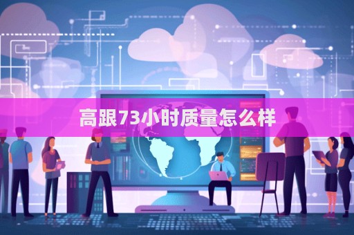 高跟73小時質量怎么樣