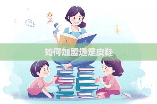 如何加盟遠(yuǎn)足皮鞋  第1張