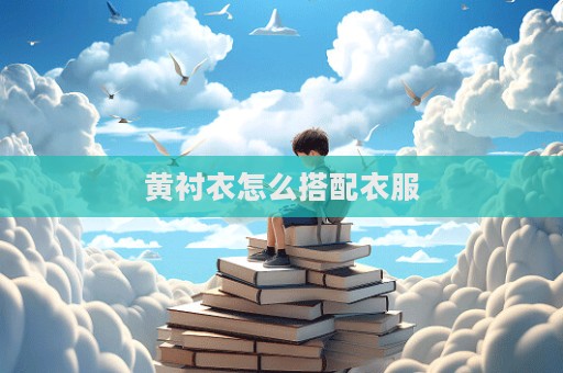 黃襯衣怎么搭配衣服