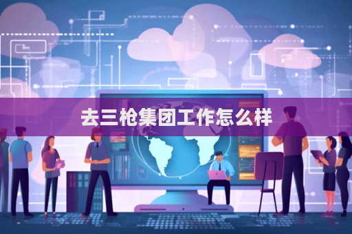 去三槍集團(tuán)工作怎么樣