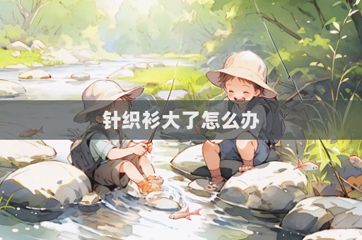 針織衫大了怎么辦